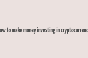 how to make money investing in cryptocurrency