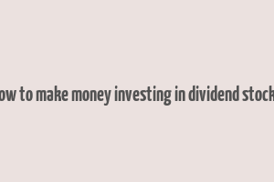 how to make money investing in dividend stocks