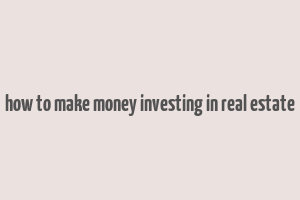 how to make money investing in real estate