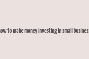 how to make money investing in small business