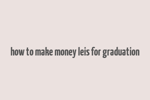 how to make money leis for graduation