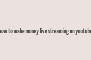 how to make money live streaming on youtube