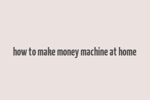 how to make money machine at home