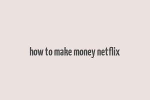 how to make money netflix