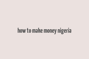 how to make money nigeria