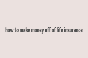 how to make money off of life insurance