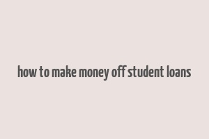 how to make money off student loans