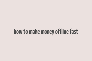 how to make money offline fast