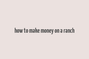 how to make money on a ranch