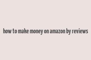 how to make money on amazon by reviews