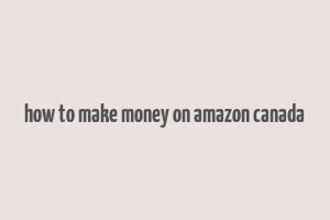 how to make money on amazon canada