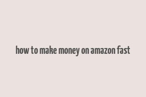 how to make money on amazon fast