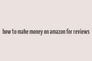 how to make money on amazon for reviews