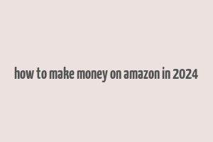 how to make money on amazon in 2024