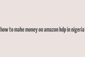 how to make money on amazon kdp in nigeria