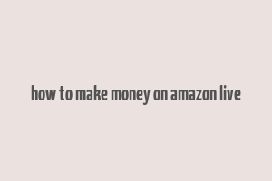 how to make money on amazon live