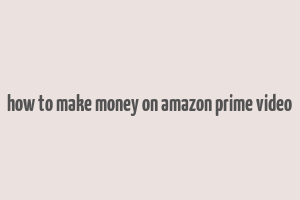 how to make money on amazon prime video