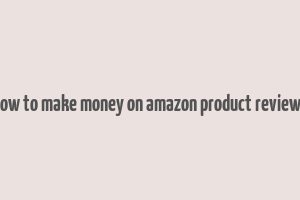 how to make money on amazon product reviews