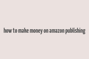 how to make money on amazon publishing