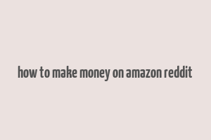 how to make money on amazon reddit