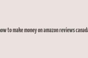 how to make money on amazon reviews canada