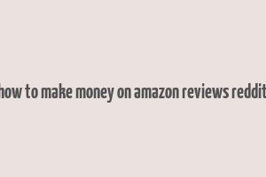 how to make money on amazon reviews reddit