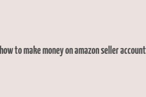 how to make money on amazon seller account