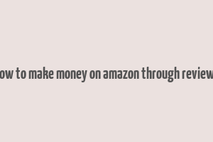 how to make money on amazon through reviews