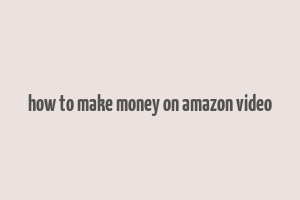 how to make money on amazon video