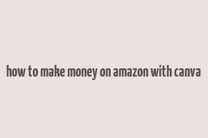 how to make money on amazon with canva