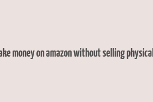 how to make money on amazon without selling physical products