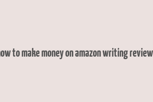 how to make money on amazon writing reviews