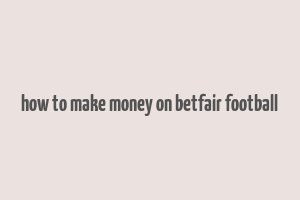 how to make money on betfair football