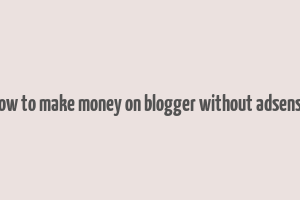 how to make money on blogger without adsense