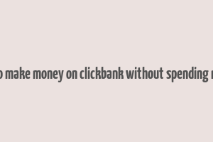 how to make money on clickbank without spending money