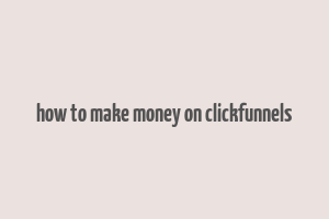 how to make money on clickfunnels