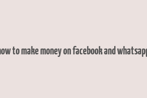 how to make money on facebook and whatsapp