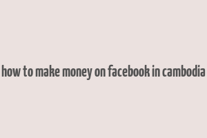 how to make money on facebook in cambodia