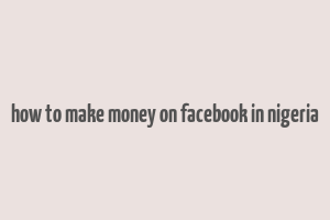 how to make money on facebook in nigeria