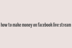 how to make money on facebook live stream