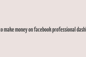 how to make money on facebook professional dashboard