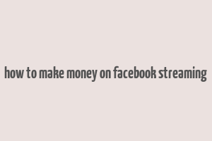 how to make money on facebook streaming