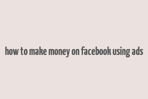 how to make money on facebook using ads