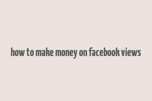 how to make money on facebook views