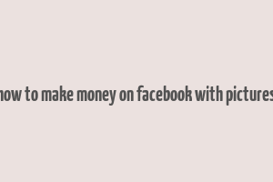 how to make money on facebook with pictures