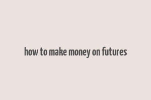 how to make money on futures