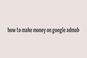 how to make money on google admob