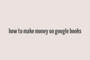 how to make money on google books