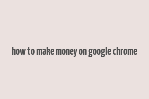 how to make money on google chrome