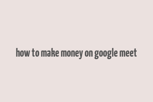 how to make money on google meet